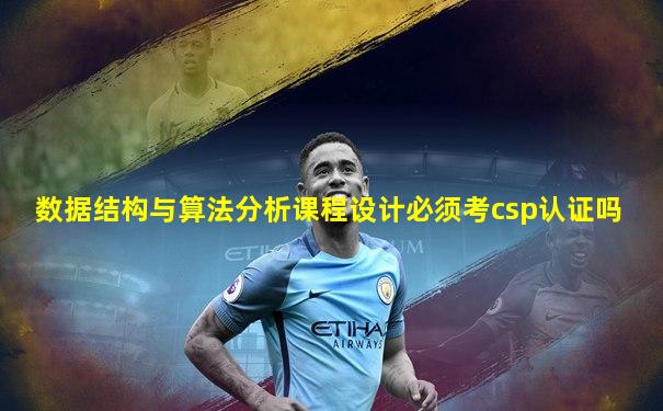 数据结构与算法分析课程设计必须考csp认证吗