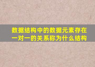 数据结构中的数据元素存在一对一的关系称为什么结构