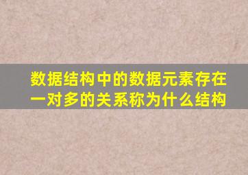 数据结构中的数据元素存在一对多的关系称为什么结构