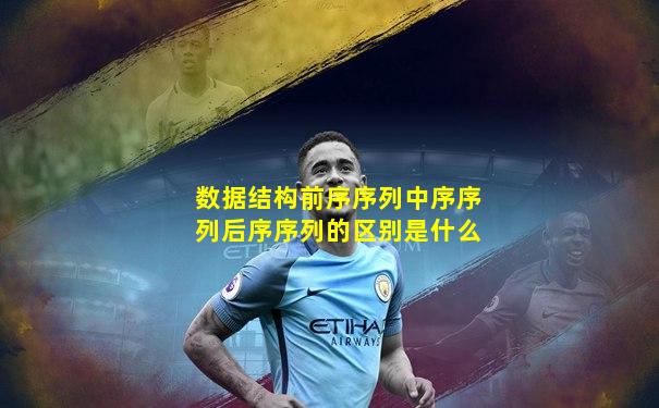 数据结构前序序列中序序列后序序列的区别是什么