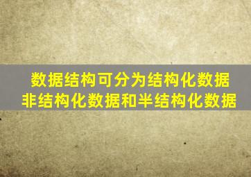 数据结构可分为结构化数据非结构化数据和半结构化数据