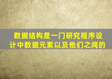 数据结构是一门研究程序设计中数据元素以及他们之间的