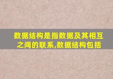 数据结构是指数据及其相互之间的联系,数据结构包括