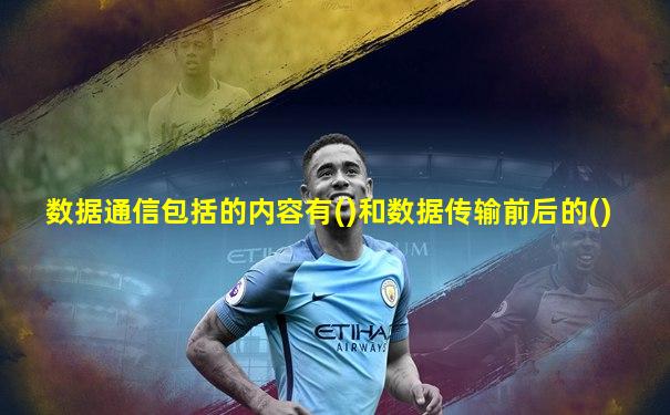 数据通信包括的内容有()和数据传输前后的()