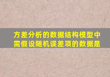 方差分析的数据结构模型中需假设随机误差项的数据是
