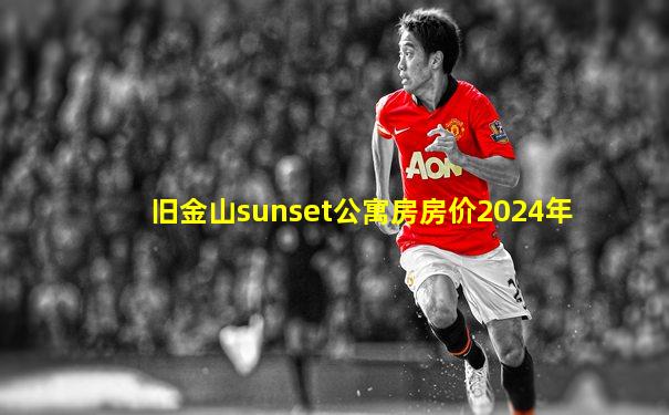 旧金山sunset公寓房房价2024年