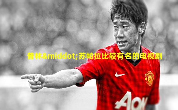 普林·苏帕拉比较有名的电视剧