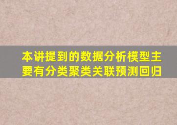 本讲提到的数据分析模型主要有分类聚类关联预测回归