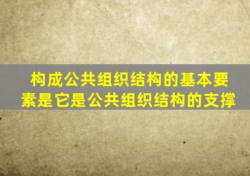 构成公共组织结构的基本要素是它是公共组织结构的支撑