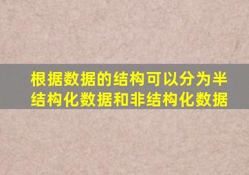 根据数据的结构可以分为半结构化数据和非结构化数据