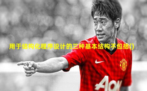 用于结构化程序设计的三种基本结构不包括()