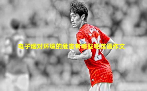 电子烟对环境的危害有哪些呢英语作文