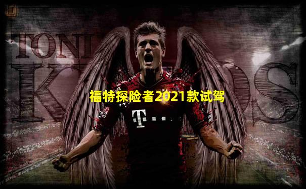 福特探险者2021款试驾