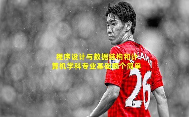 程序设计与数据结构和计算机学科专业基础哪个简单