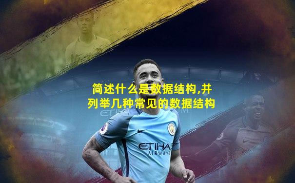 简述什么是数据结构,并列举几种常见的数据结构