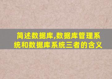 简述数据库,数据库管理系统和数据库系统三者的含义