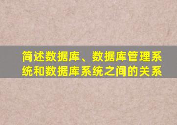 简述数据库、数据库管理系统和数据库系统之间的关系