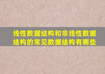 线性数据结构和非线性数据结构的常见数据结构有哪些