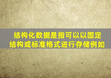 结构化数据是指可以以固定结构或标准格式进行存储例如
