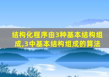 结构化程序由3种基本结构组成,3中基本结构组成的算法