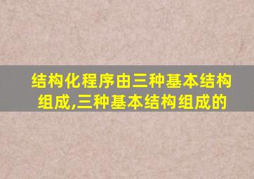 结构化程序由三种基本结构组成,三种基本结构组成的