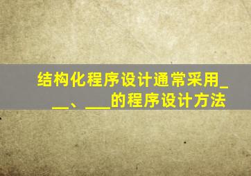 结构化程序设计通常采用___、___的程序设计方法