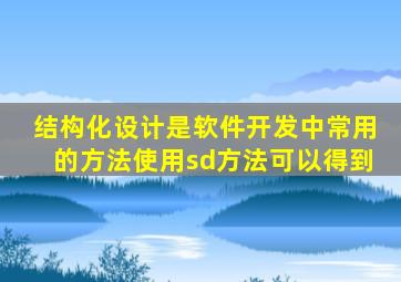 结构化设计是软件开发中常用的方法使用sd方法可以得到