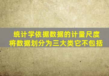 统计学依据数据的计量尺度将数据划分为三大类它不包括