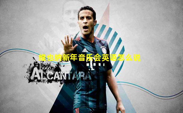 维也纳新年音乐会英语怎么说