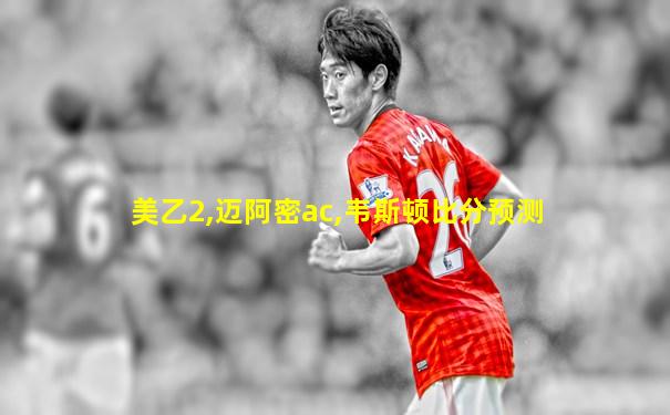 美乙2,迈阿密ac,韦斯顿比分预测