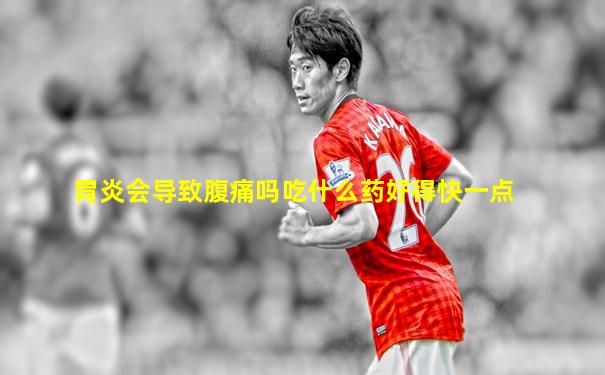 胃炎会导致腹痛吗吃什么药好得快一点