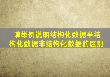 请举例说明结构化数据半结构化数据非结构化数据的区别