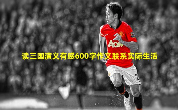 读三国演义有感600字作文联系实际生活