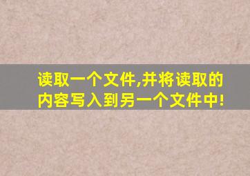 读取一个文件,并将读取的内容写入到另一个文件中!