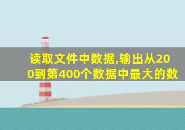 读取文件中数据,输出从200到第400个数据中最大的数