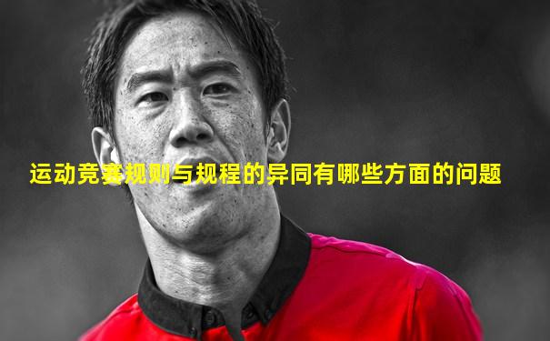运动竞赛规则与规程的异同有哪些方面的问题