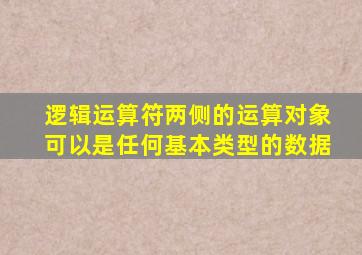 逻辑运算符两侧的运算对象可以是任何基本类型的数据