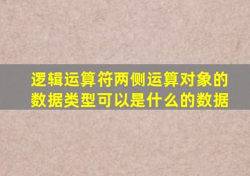 逻辑运算符两侧运算对象的数据类型可以是什么的数据