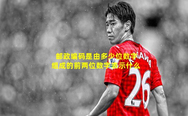 邮政编码是由多少位数字组成的前两位数字表示什么