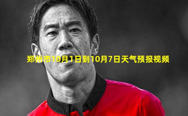 郑州市10月1日到10月7日天气预报视频