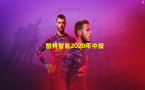 酷特智能2020年中报