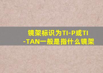 镜架标识为TI-P或TI-TAN一般是指什么镜架