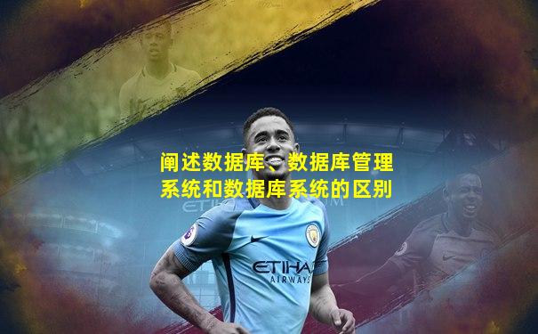 阐述数据库、数据库管理系统和数据库系统的区别
