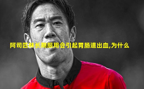 阿司匹林长期服用会引起胃肠道出血,为什么