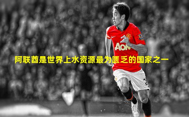 阿联酋是世界上水资源最为匮乏的国家之一